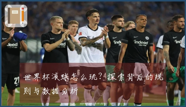 世界杯滚球怎么玩？探索背后的规则与数据分析