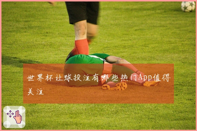 世界杯让球投注有哪些热门App值得关注