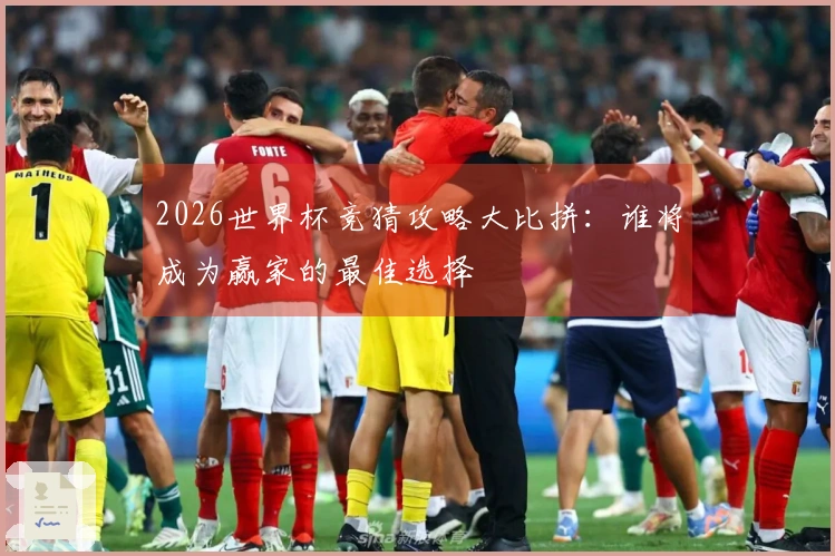 2026世界杯竞猜攻略大比拼：谁将成为赢家的最佳选择
