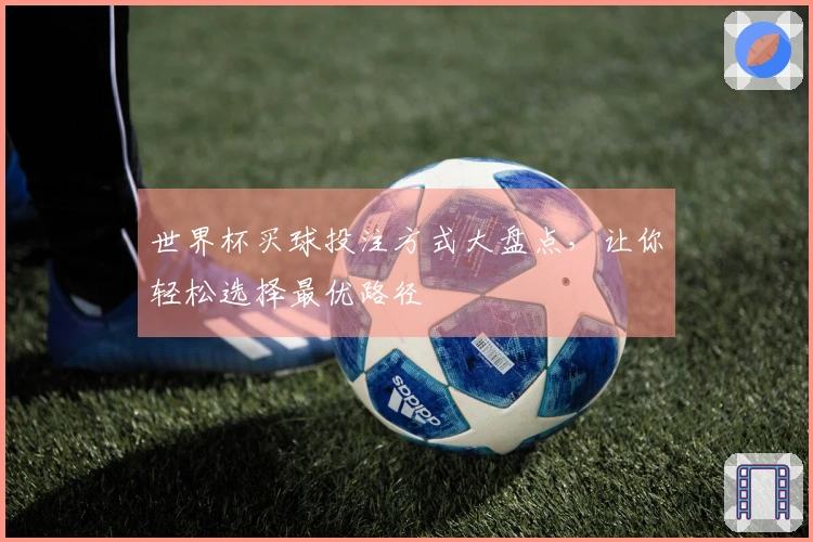 世界杯买球投注方式大盘点，让你轻松选择最优路径