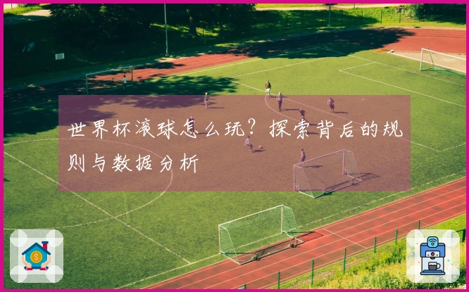 世界杯滚球怎么玩？探索背后的规则与数据分析