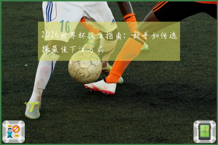 2026世界杯投注指南：新手如何选择最佳下注方式