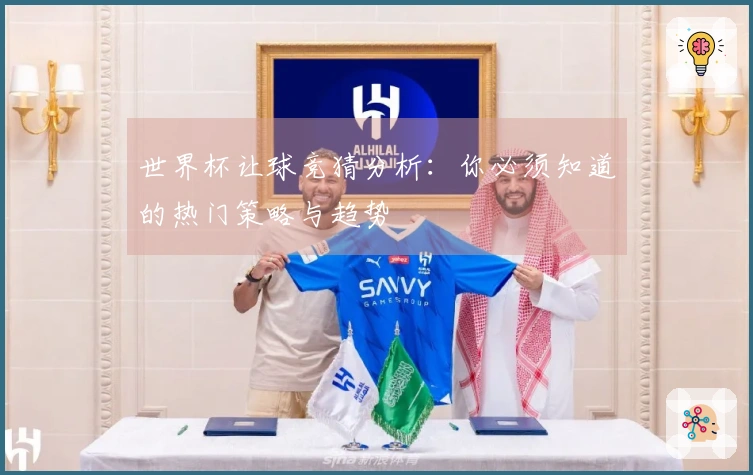 世界杯让球竞猜分析：你必须知道的热门策略与趋势