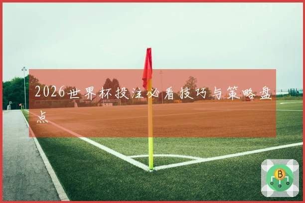 2026世界杯投注必看技巧与策略盘点