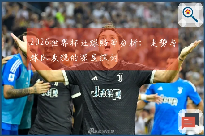 2026世界杯让球赔率分析：走势与球队表现的深度探讨