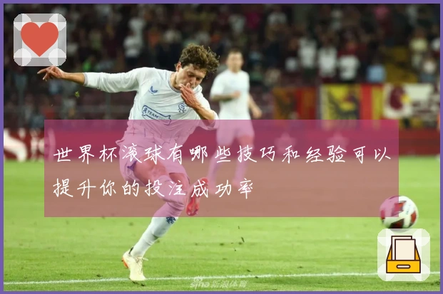 世界杯滚球有哪些技巧和经验可以提升你的投注成功率
